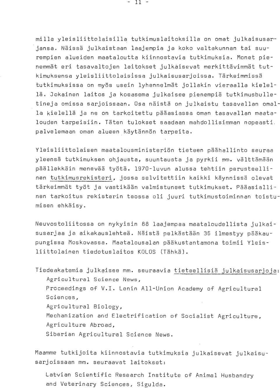 Tärkeimmissä tutkimuksissa on myös usein lyhennelmät jollakin vieraalla kielellä. Jokainen laitos ja koeasema julkaisee pienempiä tutkimusbulletineja omissa sarjoissaan.