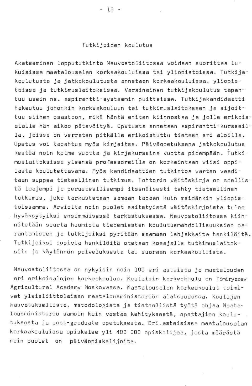 Tutkijakandidaatti hakeutuu johonkin korkeakouluun tai tutkimuslaitokseen ja sijoittuu siihen osastoon, mikä häntä eniten kiinnostaa ja jolle erikoisalalle hän aikoo pätevöityä.