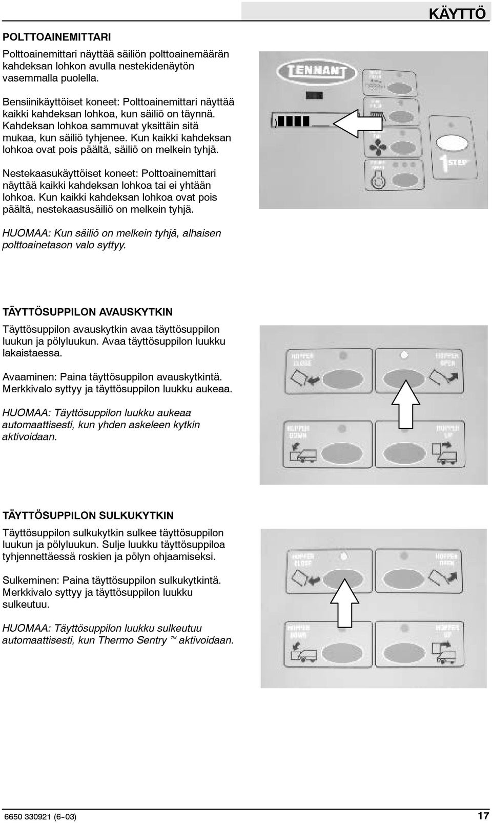 Kun kaikki kahdeksan lohkoa ovat pois päältä, säiliö on melkein tyhjä. ) Nestekaasukäyttöiset koneet: Polttoainemittari näyttää kaikki kahdeksan lohkoa tai ei yhtään lohkoa.