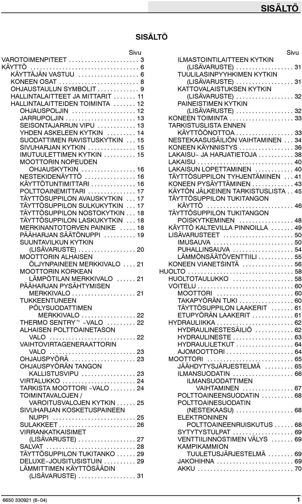 .. 15 MOOTTORIN NOPEUDEN OHJAUSKYTKIN... 16 NESTEKIDENÄYTTÖ... 16 KÄYTTÖTUNTIMITTARI... 16 POLTTOAINEMITTARI... 17 TÄYTTÖSUPPILON AVAUSKYTKIN... 17 TÄYTTÖSUPPILON SULKUKYTKIN.