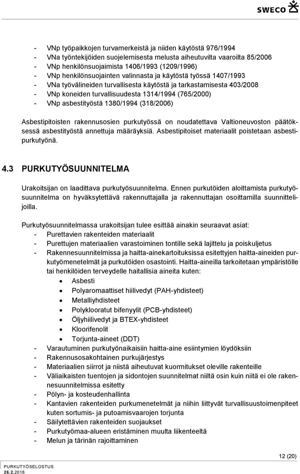 asbestityöstä 1380/1994 (318/2006) Asbestipitoisten rakennusosien purkutyössä on noudatettava Valtioneuvoston päätöksessä asbestityöstä annettuja määräyksiä.