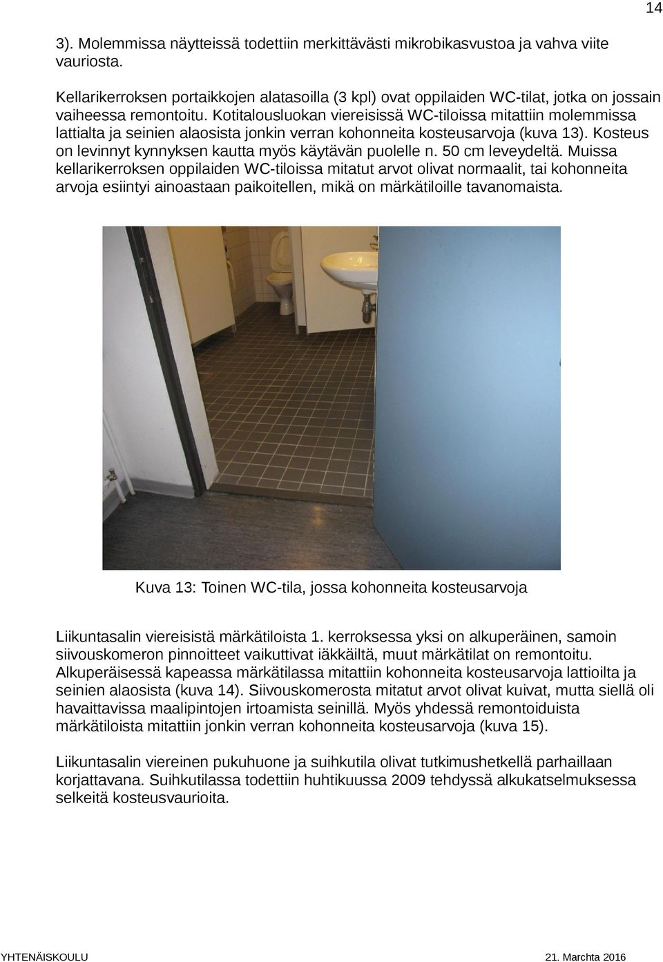 Kotitalousluokan viereisissä WC-tiloissa mitattiin molemmissa lattialta ja seinien alaosista jonkin verran kohonneita kosteusarvoja (kuva 13).