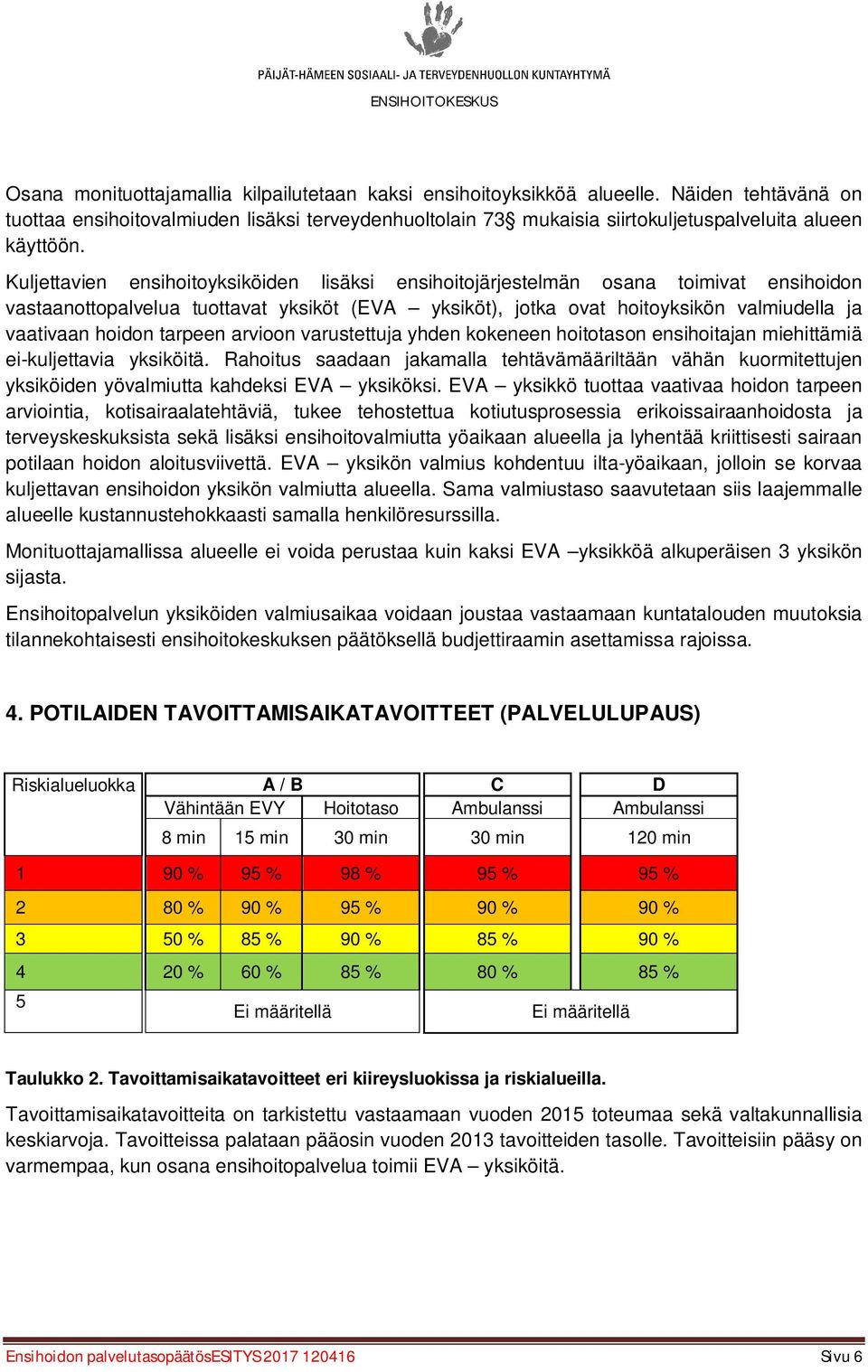 Kuljettavien ensihoitoyksiköiden lisäksi ensihoitojärjestelmän osana toimivat ensihoidon vastaanottopalvelua tuottavat yksiköt (EVA yksiköt), jotka ovat hoitoyksikön valmiudella ja vaativaan hoidon