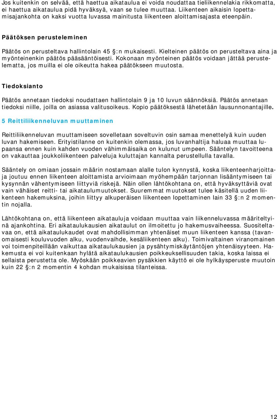 Kielteinen päätös on perusteltava aina ja myönteinenkin päätös pääsääntöisesti. Kokonaan myönteinen päätös voidaan jättää perustelematta, jos muilla ei ole oikeutta hakea päätökseen muutosta.