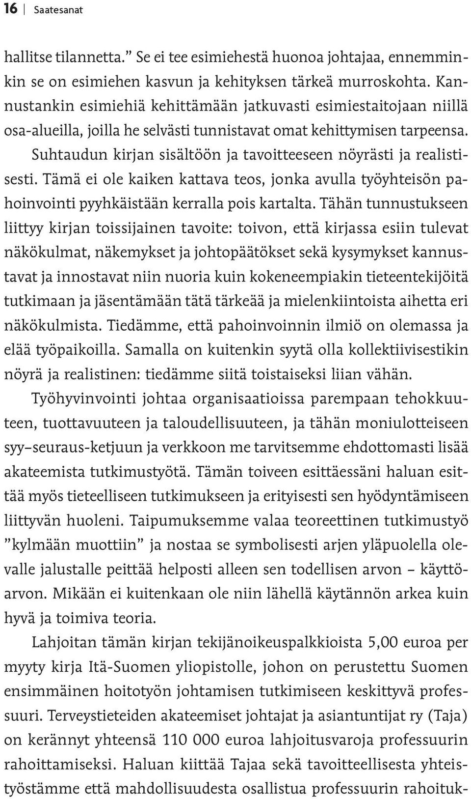 Suhtaudun kirjan sisältöön ja tavoitteeseen nöyrästi ja realistisesti. Tämä ei ole kaiken kattava teos, jonka avulla työyhteisön pahoinvointi pyyhkäistään kerralla pois kartalta.