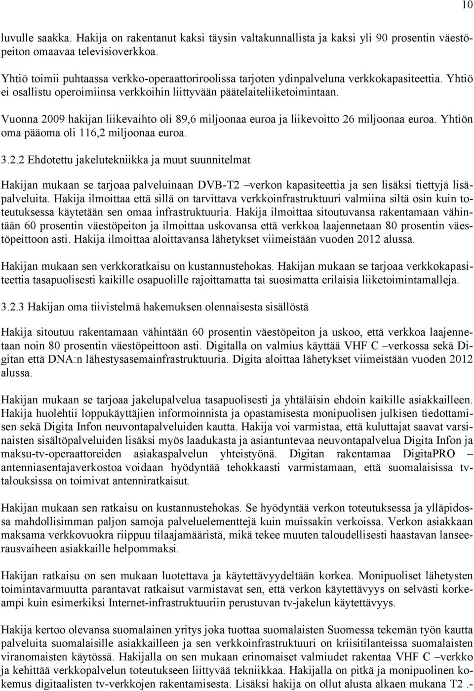 Vuonna 2009 hakijan liikevaihto oli 89,6 miljoonaa euroa ja liikevoitto 26 miljoonaa euroa. Yhtiön oma pääoma oli 116,2 miljoonaa euroa. 3.2.2 Ehdotettu jakelutekniikka ja muut suunnitelmat Hakijan mukaan se tarjoaa palveluinaan DVB-T2 verkon kapasiteettia ja sen lisäksi tiettyjä lisäpalveluita.