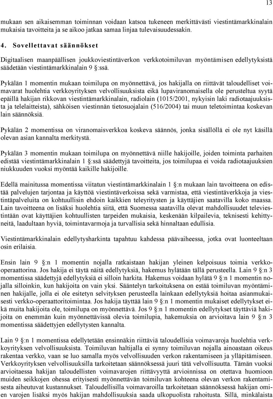 Pykälän 1 momentin mukaan toimilupa on myönnettävä, jos hakijalla on riittävät taloudelliset voimavarat huolehtia verkkoyrityksen velvollisuuksista eikä lupaviranomaisella ole perusteltua syytä