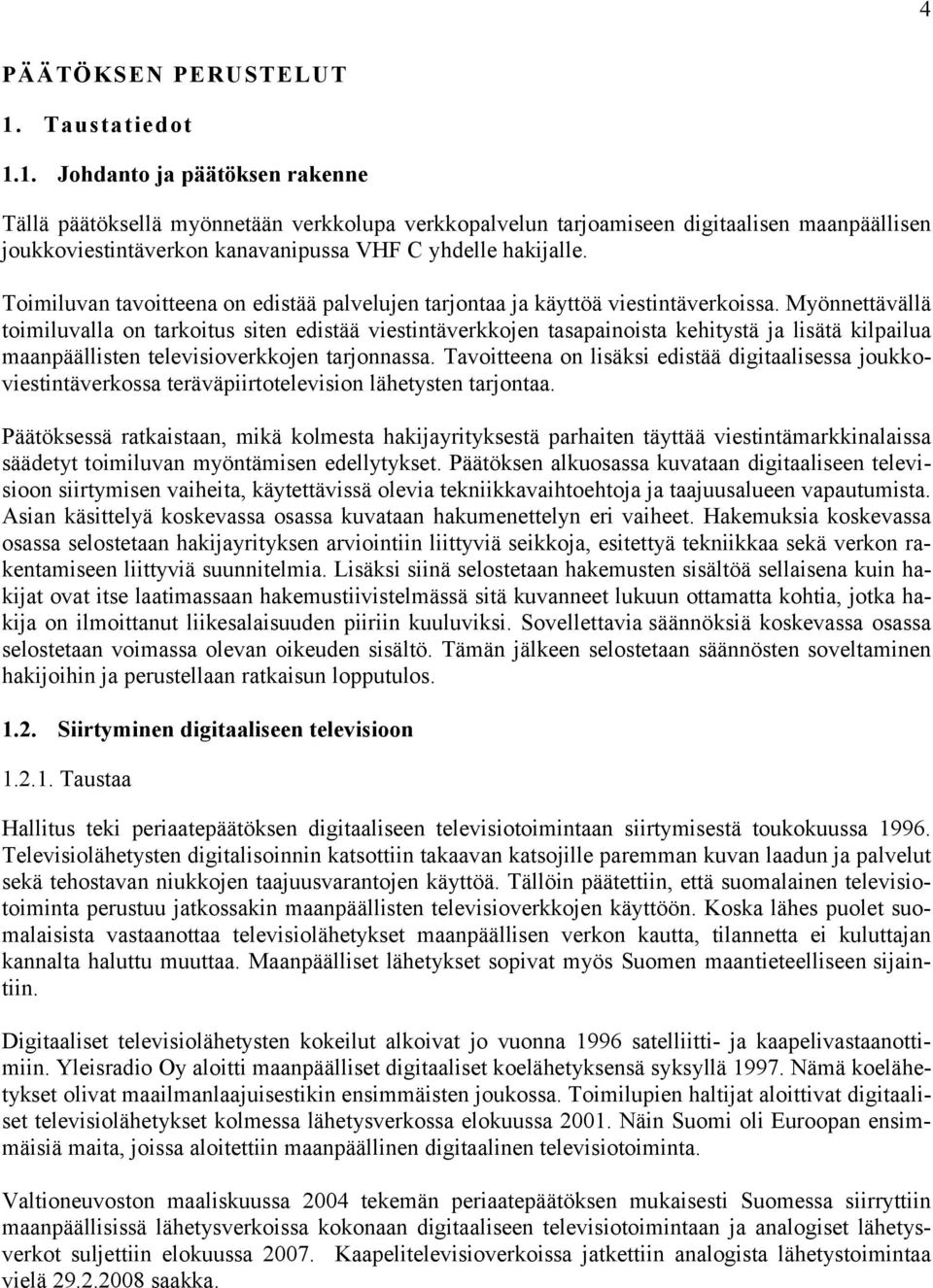 1. Johdanto ja päätöksen rakenne Tällä päätöksellä myönnetään verkkolupa verkkopalvelun tarjoamiseen digitaalisen maanpäällisen joukkoviestintäverkon kanavanipussa VHF C yhdelle hakijalle.