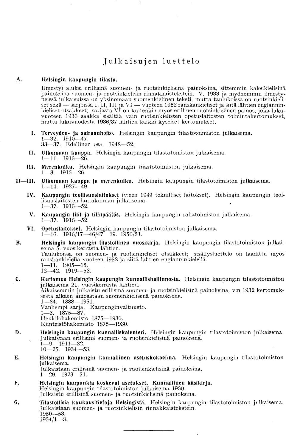 1933 ja myöhemmin ilmestyneissä julkaisuissa 011 yksinomaan suomenkielinen teksti, mutta taulukoissa on ruotsinkieliset sekä sarjoissa I, II, III ja VI vuoteen 1952 ranskankieliset ja siitä lähtien