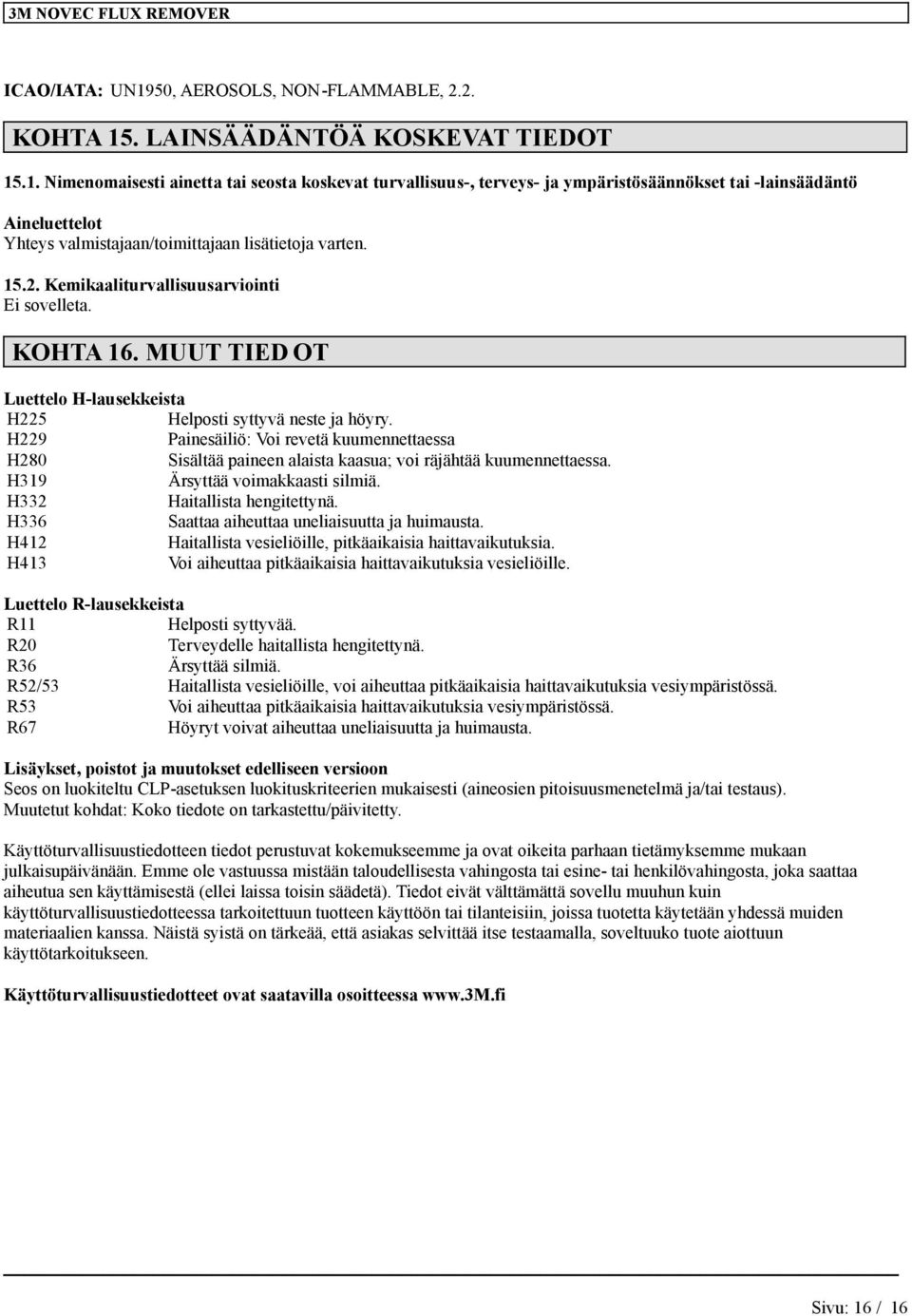 H229 Panesälö: Vo revetä kuumennettaessa H280 Ssältää paneen alasta kaasua; vo räjähtää kuumennettaessa. H319 Ärsyttää vomakkaast slmä. H332 Hatallsta hengtettynä.