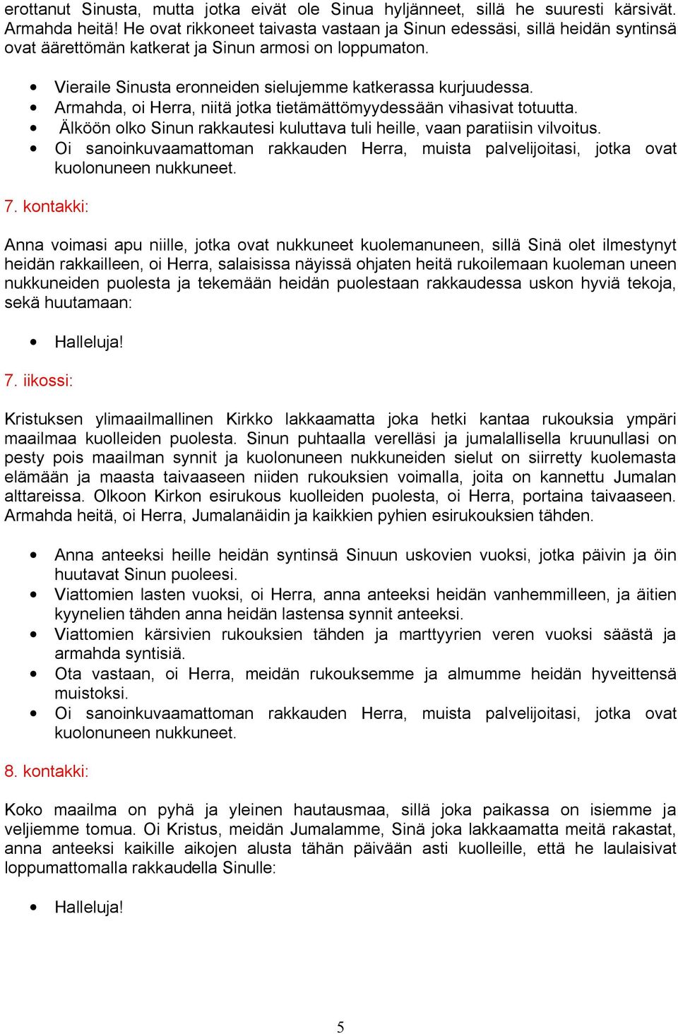 Armahda, oi Herra, niitä jotka tietämättömyydessään vihasivat totuutta. Älköön olko Sinun rakkautesi kuluttava tuli heille, vaan paratiisin vilvoitus. 7.