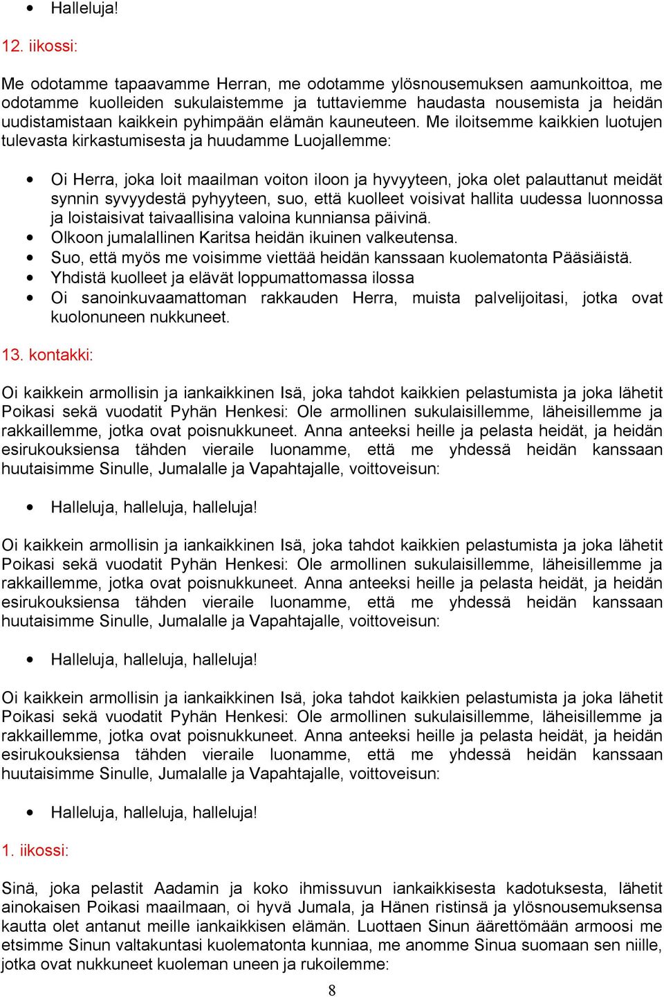 Me iloitsemme kaikkien luotujen tulevasta kirkastumisesta ja huudamme Luojallemme: Oi Herra, joka loit maailman voiton iloon ja hyvyyteen, joka olet palauttanut meidät synnin syvyydestä pyhyyteen,