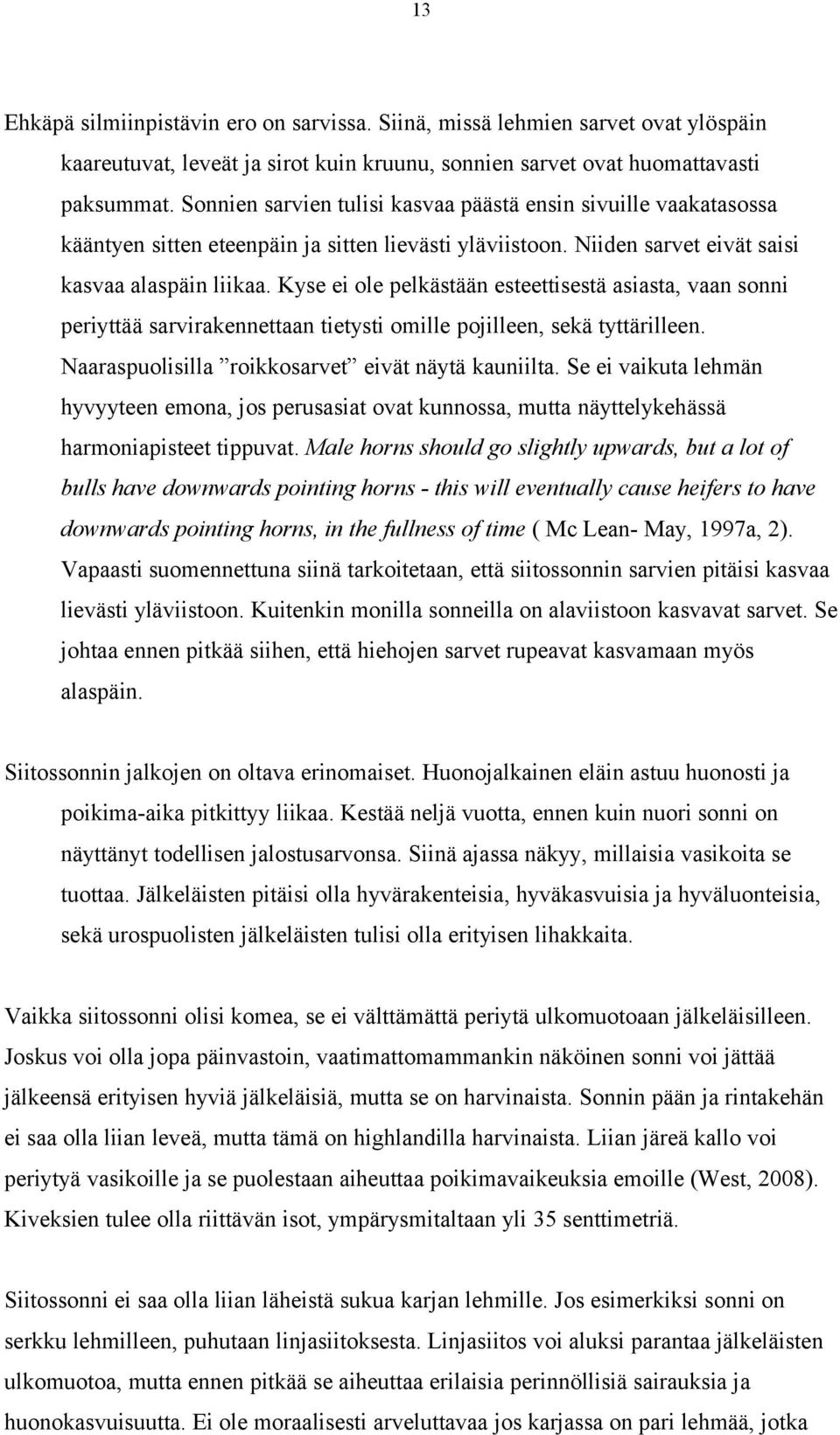 Kyse ei ole pelkästään esteettisestä asiasta, vaan sonni periyttää sarvirakennettaan tietysti omille pojilleen, sekä tyttärilleen. Naaraspuolisilla roikkosarvet eivät näytä kauniilta.