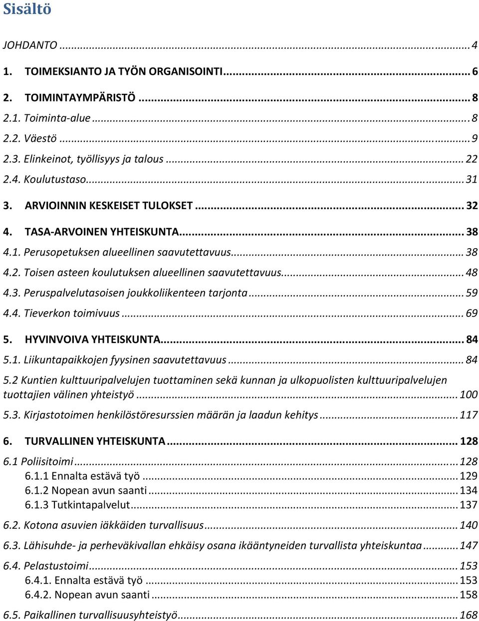.. 59 4.4. Tieverkon toimivuus... 69 5. HYVINVOIVA YHTEISKUNTA... 84 5.1. Liikuntapaikkojen fyysinen saavutettavuus... 84 5.2 Kuntien kulttuuripalvelujen tuottaminen sekä kunnan ja ulkopuolisten kulttuuripalvelujen tuottajien välinen yhteistyö.
