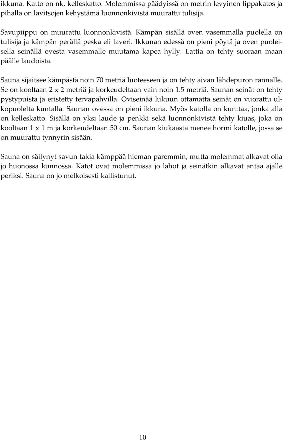 Lattia on tehty suoraan maan päälle laudoista. Sauna sijaitsee kämpästä noin 70 metriä luoteeseen ja on tehty aivan lähdepuron rannalle. Se on kooltaan 2 x 2 metriä ja korkeudeltaan vain noin 1.