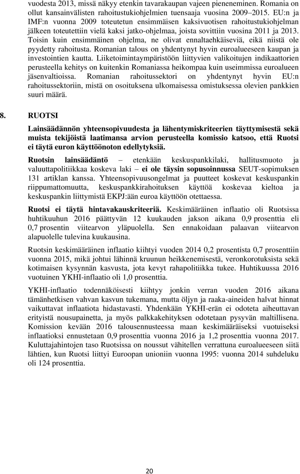 Toisin kuin ensimmäinen ohjelma, ne olivat ennaltaehkäiseviä, eikä niistä ole pyydetty rahoitusta. Romanian talous on yhdentynyt hyvin euroalueeseen kaupan ja investointien kautta.