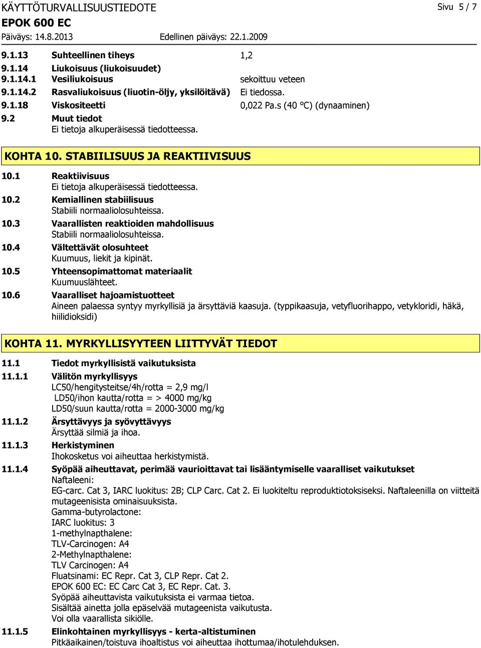 10.4 Vältettävät olosuhteet Kuumuus, liekit ja kipinät. 10.5 Yhteensopimattomat materiaalit Kuumuuslähteet. 10.6 Vaaralliset hajoamistuotteet Aineen palaessa syntyy myrkyllisiä ja ärsyttäviä kaasuja.