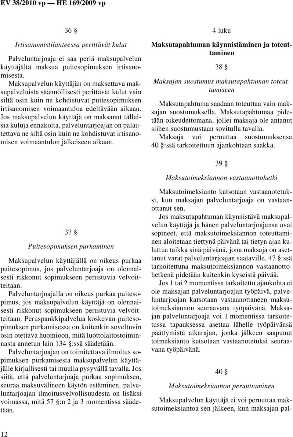 Jos maksupalvelun käyttäjä on maksanut tällaisia kuluja ennakolta, palveluntarjoajan on palautettava ne siltä osin kuin ne kohdistuvat irtisanomisen voimaantulon jälkeiseen aikaan.