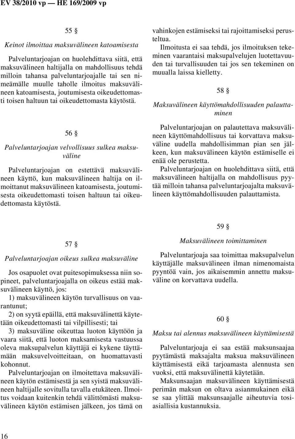 56 Palveluntarjoajan velvollisuus sulkea maksuväline Palveluntarjoajan on estettävä maksuvälineen käyttö, kun maksuvälineen haltija on ilmoittanut maksuvälineen katoamisesta, joutumisesta