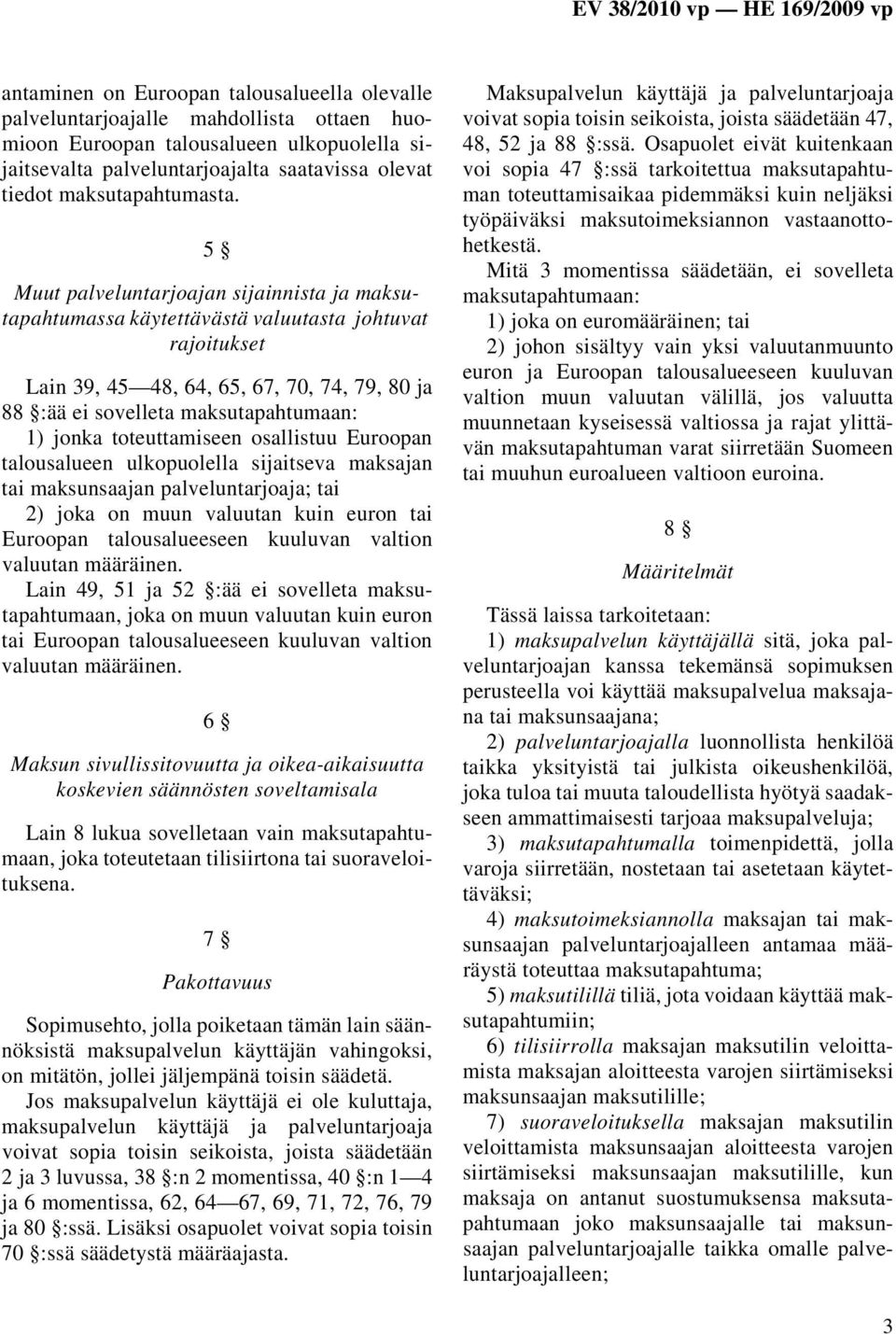 5 Muut palveluntarjoajan sijainnista ja maksutapahtumassa käytettävästä valuutasta johtuvat rajoitukset Lain 39, 45 48, 64, 65, 67, 70, 74, 79, 80 ja 88 :ää ei sovelleta maksutapahtumaan: 1) jonka