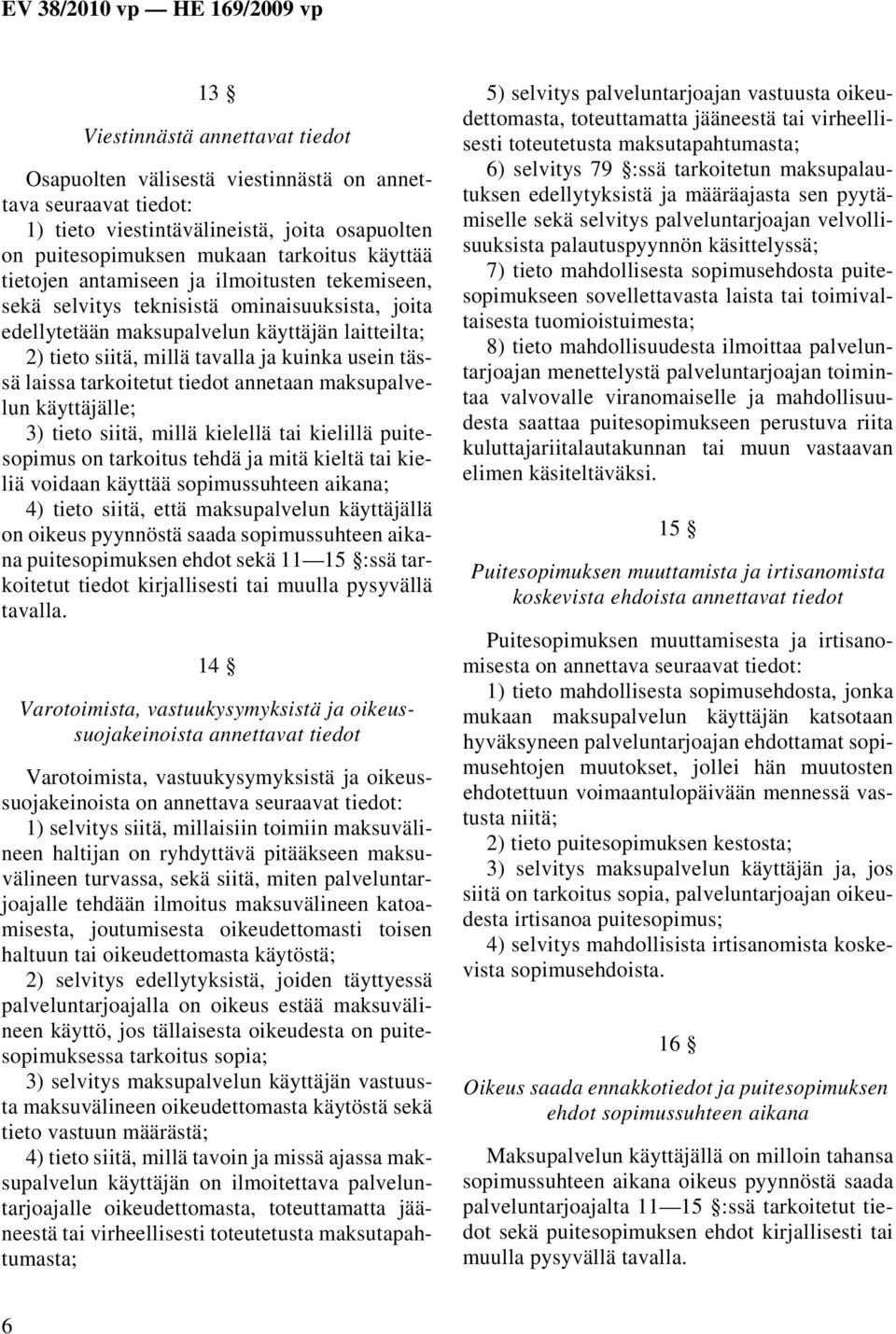 tarkoitetut tiedot annetaan maksupalvelun käyttäjälle; 3) tieto siitä, millä kielellä tai kielillä puitesopimus on tarkoitus tehdä ja mitä kieltä tai kieliä voidaan käyttää sopimussuhteen aikana; 4)