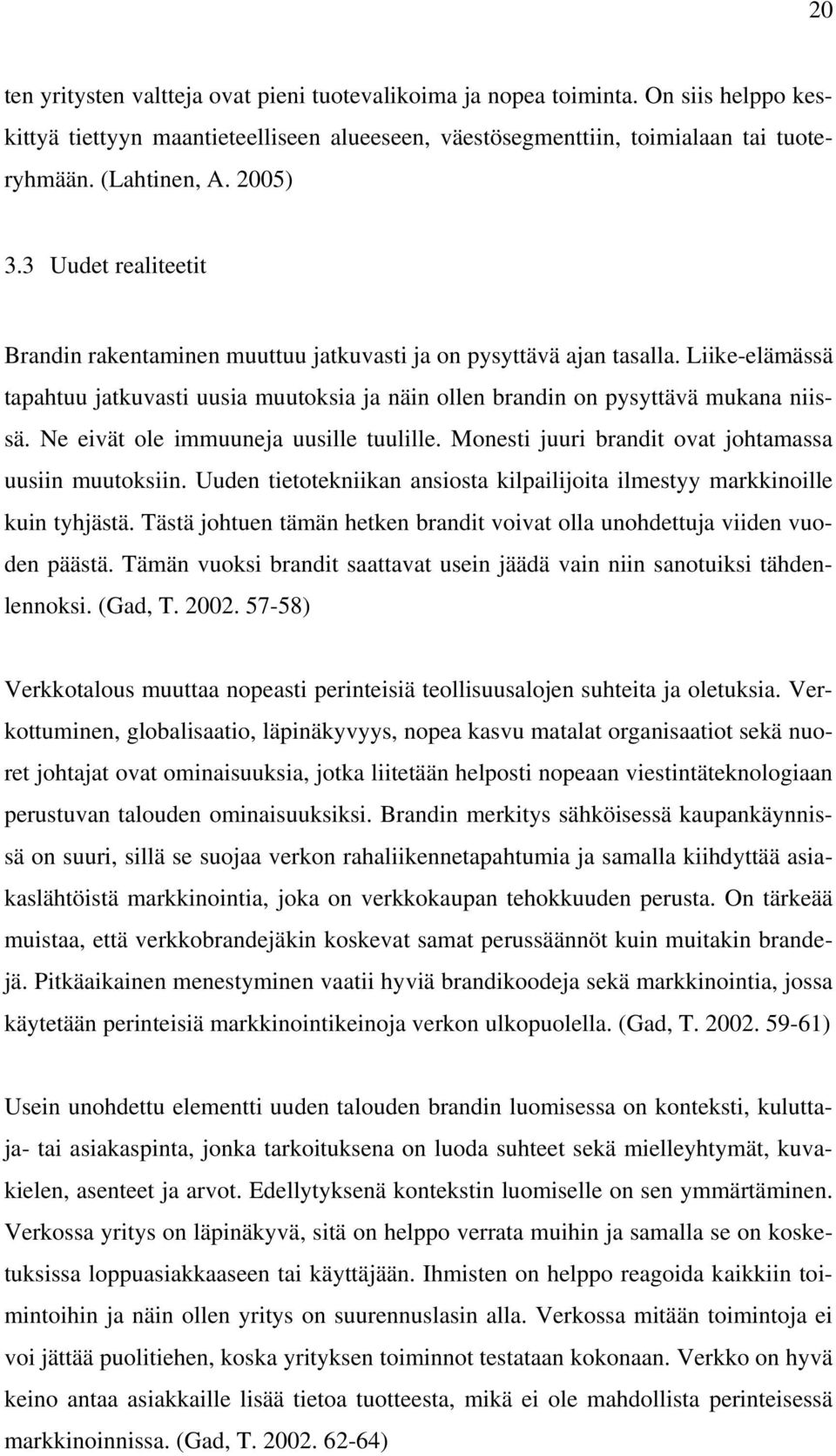 Ne eivät ole immuuneja uusille tuulille. Monesti juuri brandit ovat johtamassa uusiin muutoksiin. Uuden tietotekniikan ansiosta kilpailijoita ilmestyy markkinoille kuin tyhjästä.