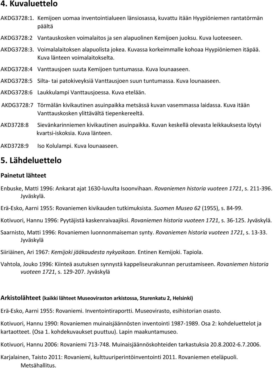 Kuva lounaaseen. AKDG3728:5 Silta tai patokiveyksiä Vanttausjoen suun tuntumassa. Kuva lounaaseen. AKDG3728:6 Laukkulampi Vanttausjoessa. Kuva etelään.