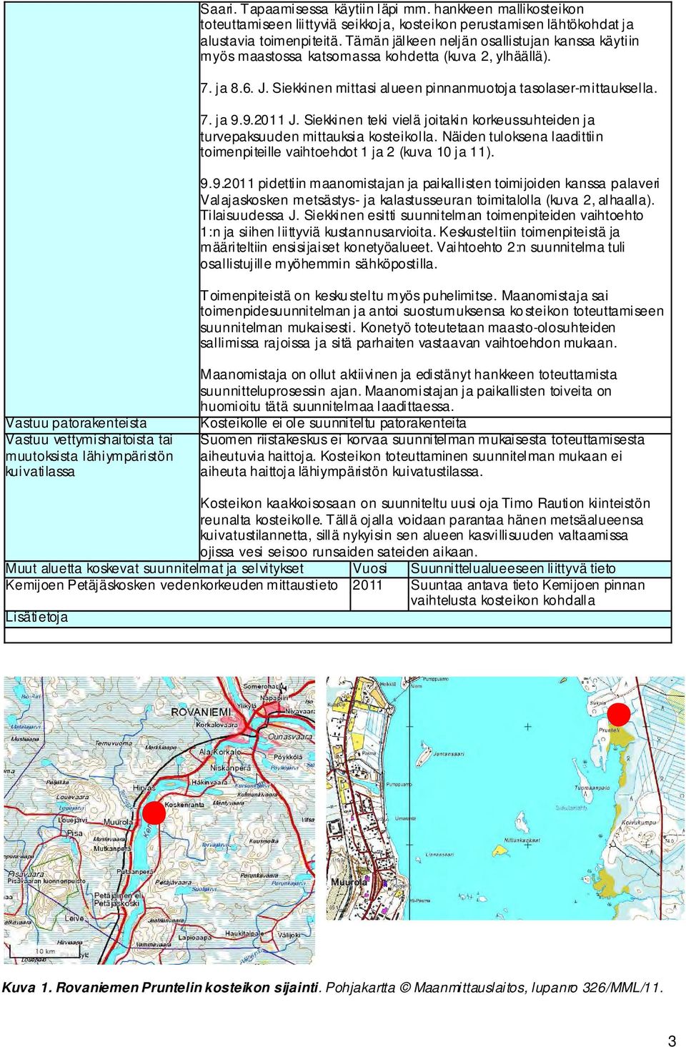 Siekkinen teki vielä joitakin korkeussuhteiden ja turvepaksuuden mittauksia kosteikolla. Näiden tuloksena laadittiin toimenpiteille vaihtoehdot 1 ja 2 (kuva 10 ja 11). 9.