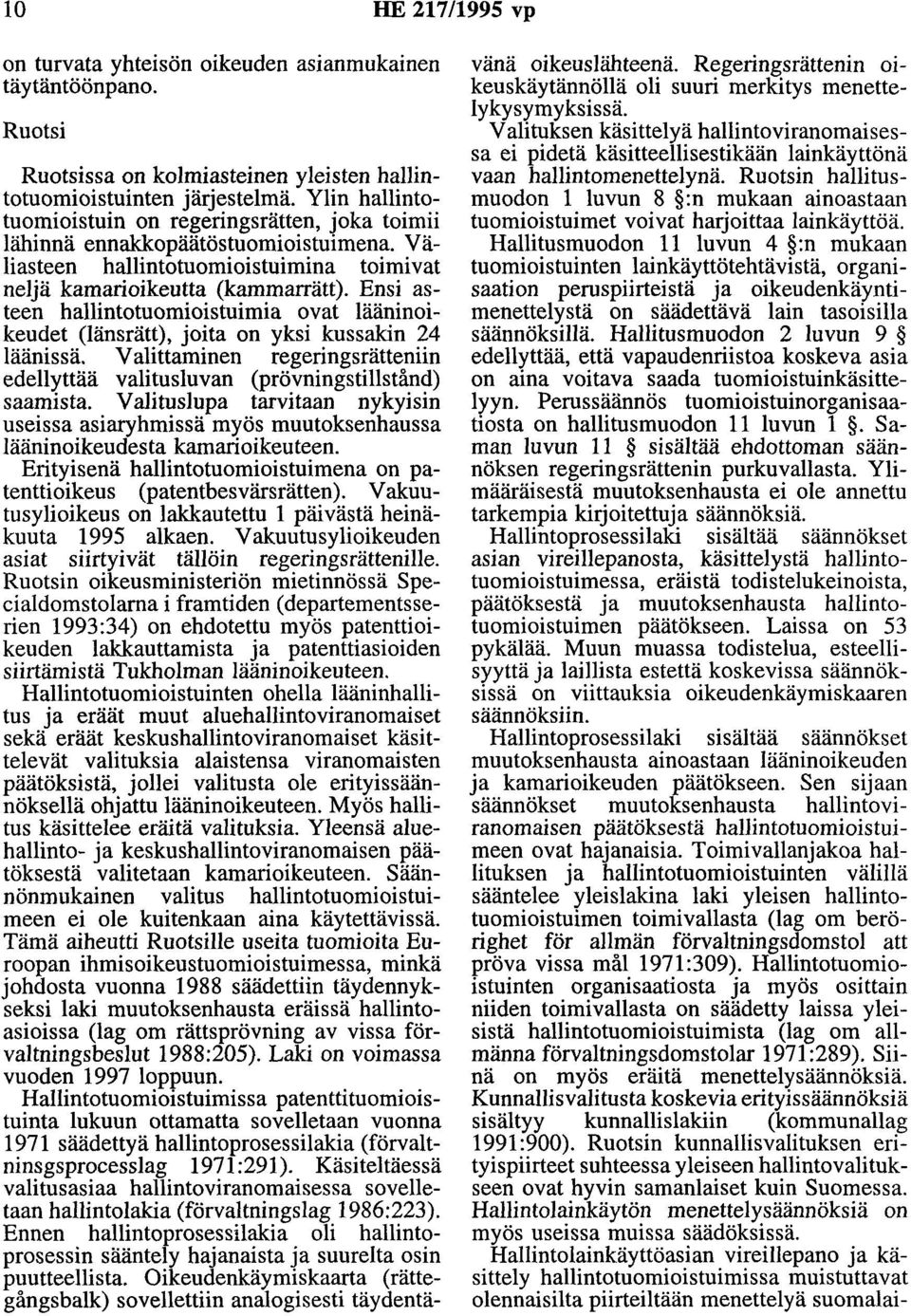 Ensi asteen hallintotuomioistuimia ovat lääninoikeudet (länsrätt), joita on yksi kussakin 24 läänissä. Valittaminen regeringsrätteniin edellyttää valitusluvan (prövningstillstånd) saamista.