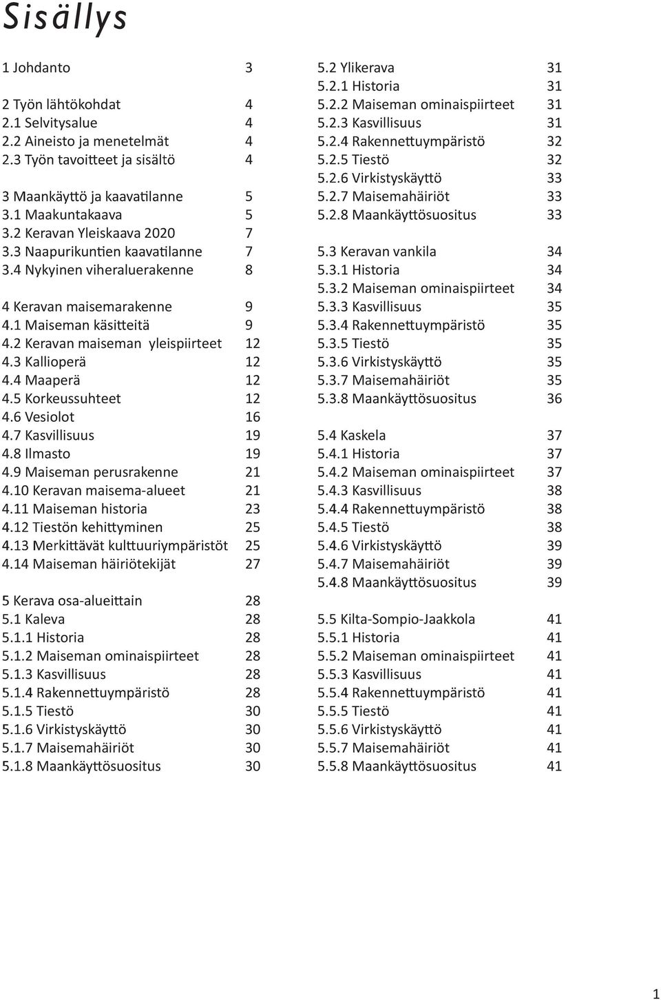 14 Maiseman häiriötekijät 5.1 Kaleva 5.1.1 Historia 5.1.2 Maiseman ominaispiirteet 5.1.3 Kasvillisuus 5.1.5 Tiestö 5.1.7 Maisemahäiriöt 3 4 4 4 4 5 5 7 7 8 9 9 12 12 12 12 16 19 19 21 21 23 25 25 27 28 28 28 28 28 28 30 30 30 30 5.