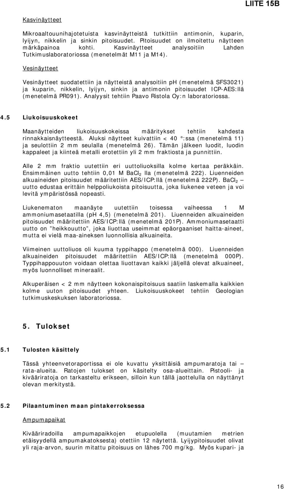 Vesinäytteet Vesinäytteet suodatettiin ja näytteistä analysoitiin ph (menetelmä SFS3021) ja kuparin, nikkelin, lyijyn, sinkin ja antimonin pitoisuudet ICP-AES:llä (menetelmä PR091).