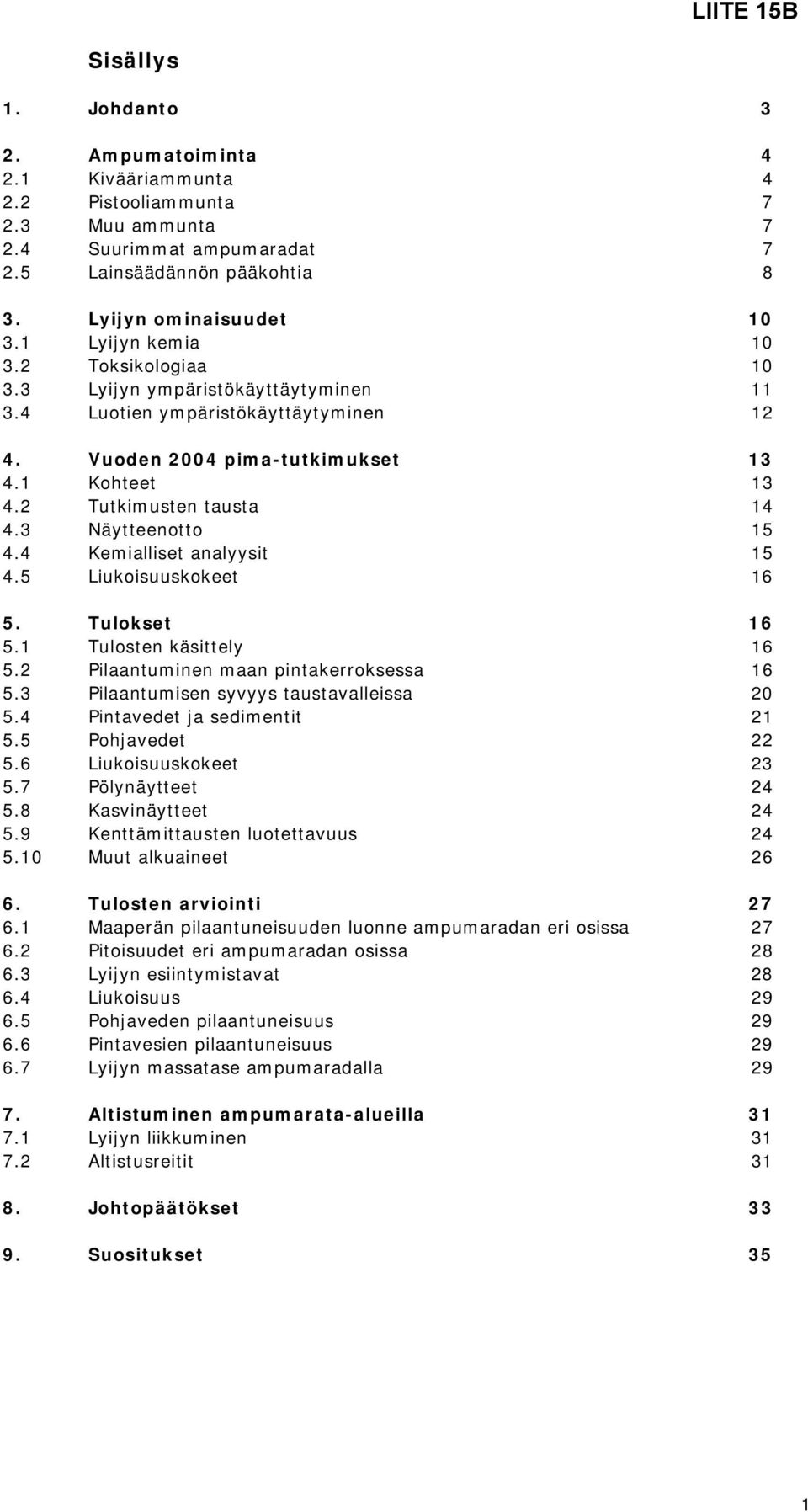 3 Näytteenotto 15 4.4 Kemialliset analyysit 15 4.5 Liukoisuuskokeet 16 5. Tulokset 16 5.1 Tulosten käsittely 16 5.2 Pilaantuminen maan pintakerroksessa 16 5.