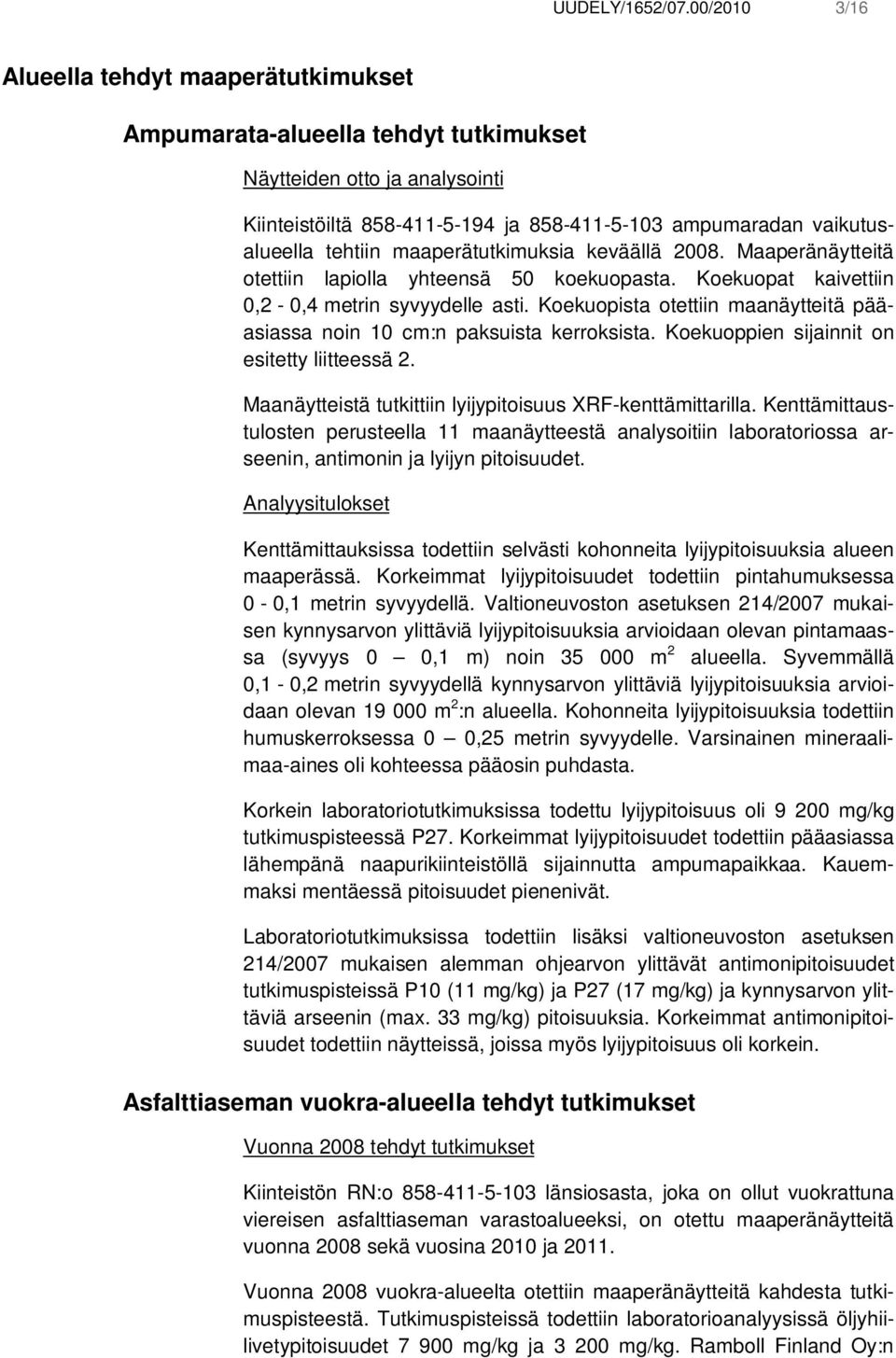 tehtiin maaperätutkimuksia keväällä 2008. Maaperänäytteitä otettiin lapiolla yhteensä 50 koekuopasta. Koekuopat kaivettiin 0,2-0,4 metrin syvyydelle asti.
