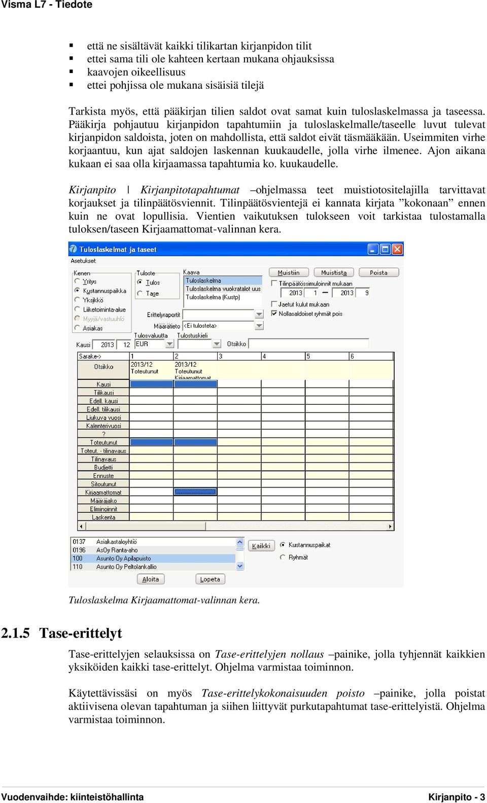 Pääkirja pohjautuu kirjanpidon tapahtumiin ja tuloslaskelmalle/taseelle luvut tulevat kirjanpidon saldoista, joten on mahdollista, että saldot eivät täsmääkään.