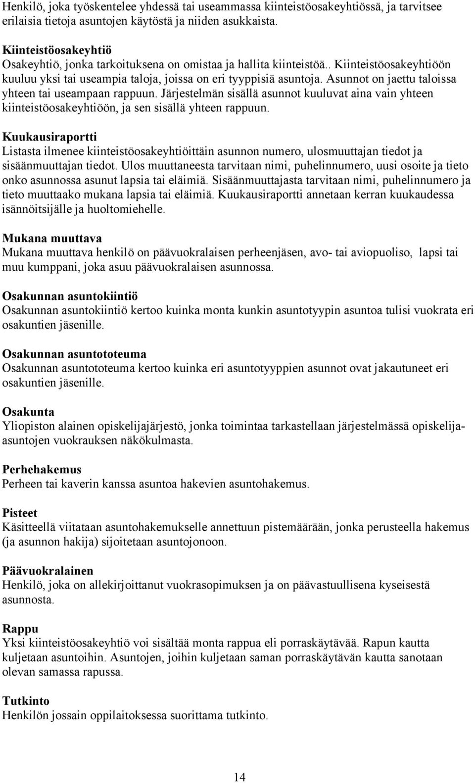 Asunnot on jaettu taloissa yhteen tai useampaan rappuun. Järjestelmän sisällä asunnot kuuluvat aina vain yhteen kiinteistöosakeyhtiöön, ja sen sisällä yhteen rappuun.