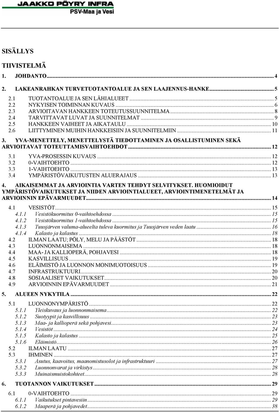 YVA-MENETTELY, MENETTELYSTÄ TIEDOTTAMINEN JA OSALLISTUMINEN SEKÄ ARVIOITAVAT TOTEUTTAMISVAIHTOEHDOT... 12 3.1 YVA-PROSESSIN KUVAUS... 12 3.2 0-VAIHTOEHTO... 12 3.3 1-VAIHTOEHTO... 13 3.