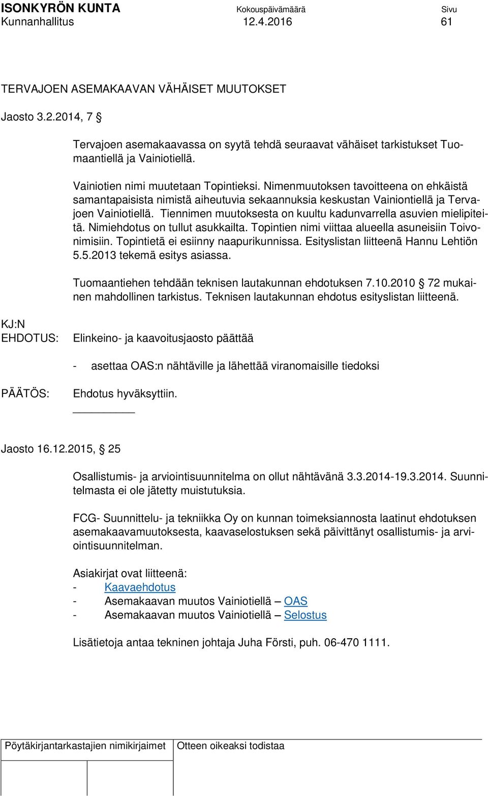 Tiennimen muutoksesta on kuultu kadunvarrella asuvien mielipiteitä. Nimiehdotus on tullut asukkailta. Topintien nimi viittaa alueella asuneisiin Toivonimisiin. Topintietä ei esiinny naapurikunnissa.