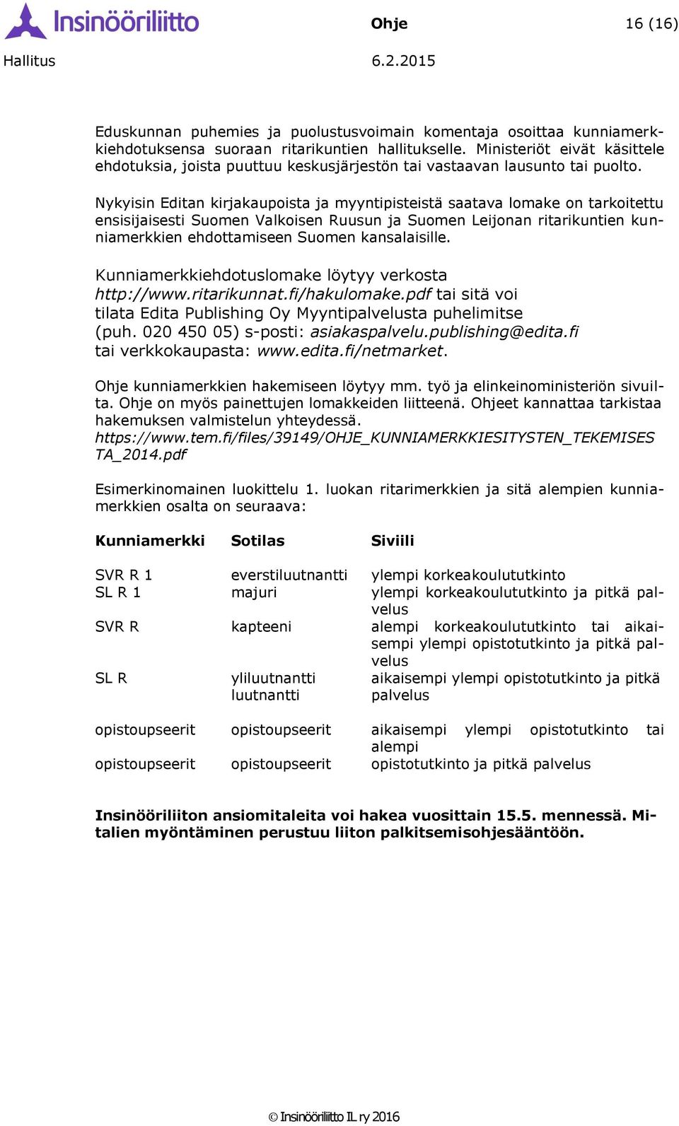 Nykyisin Editan kirjakaupoista ja myyntipisteistä saatava lomake on tarkoitettu ensisijaisesti Suomen Valkoisen Ruusun ja Suomen Leijonan ritarikuntien kunniamerkkien ehdottamiseen Suomen