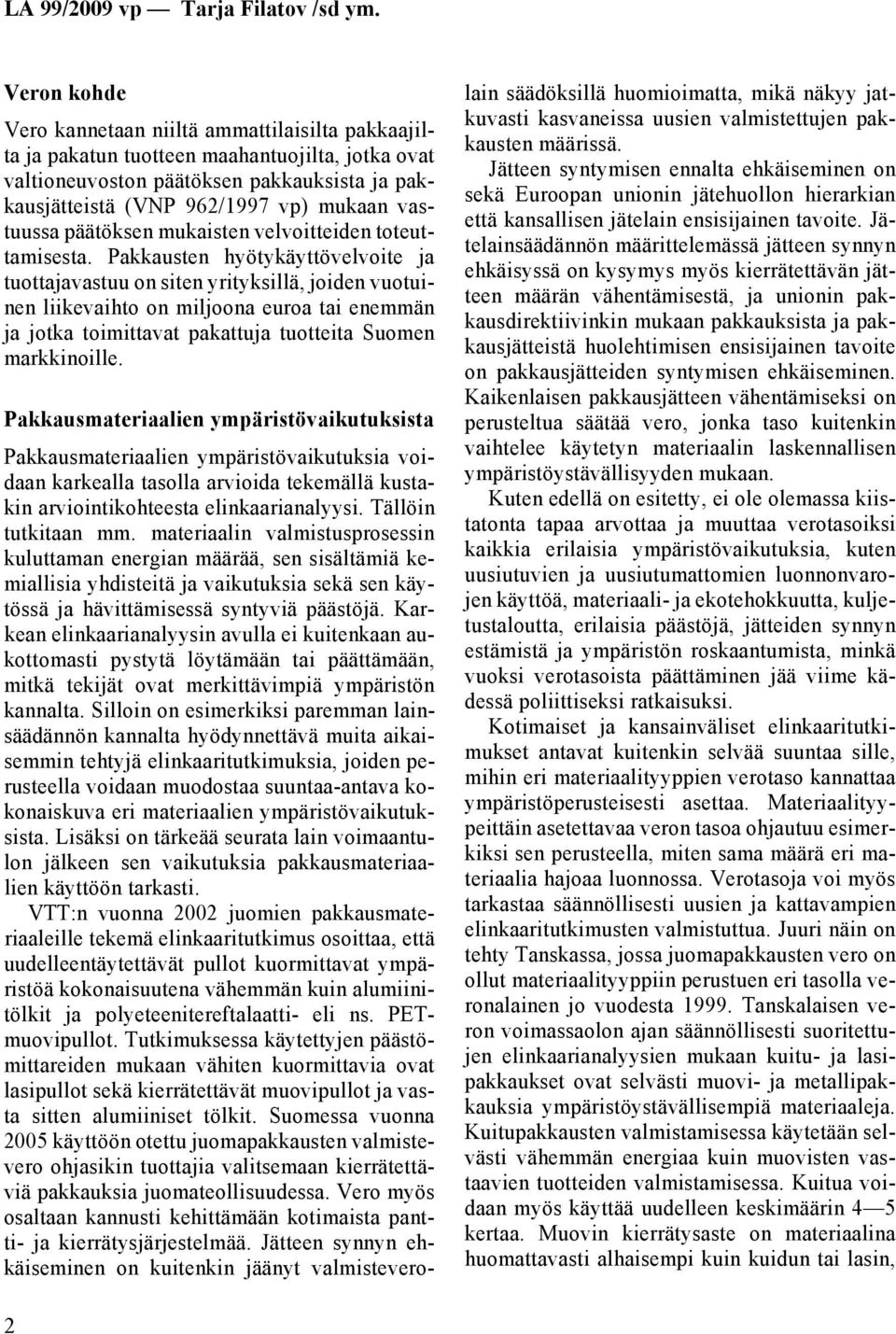 Pakkausten hyötykäyttövelvoite ja tuottajavastuu on siten yrityksillä, joiden vuotuinen liikevaihto on miljoona euroa tai enemmän ja jotka toimittavat pakattuja tuotteita Suomen markkinoille.