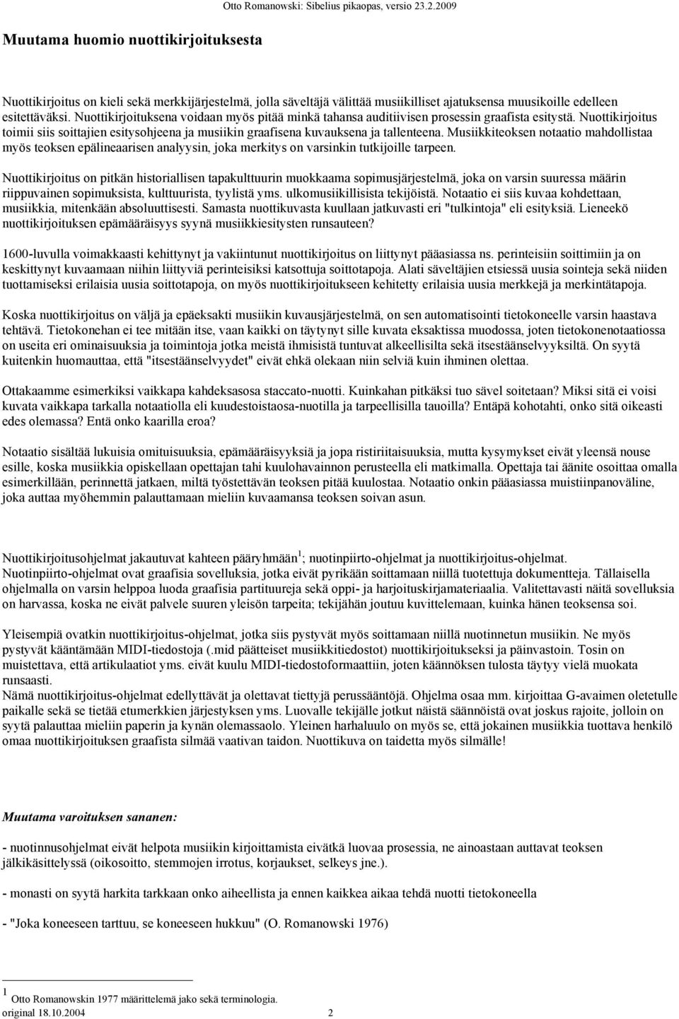 Nuottikirjoituksena voidaan myös pitää minkä tahansa auditiivisen prosessin graafista esitystä. Nuottikirjoitus toimii siis soittajien esitysohjeena ja musiikin graafisena kuvauksena ja tallenteena.