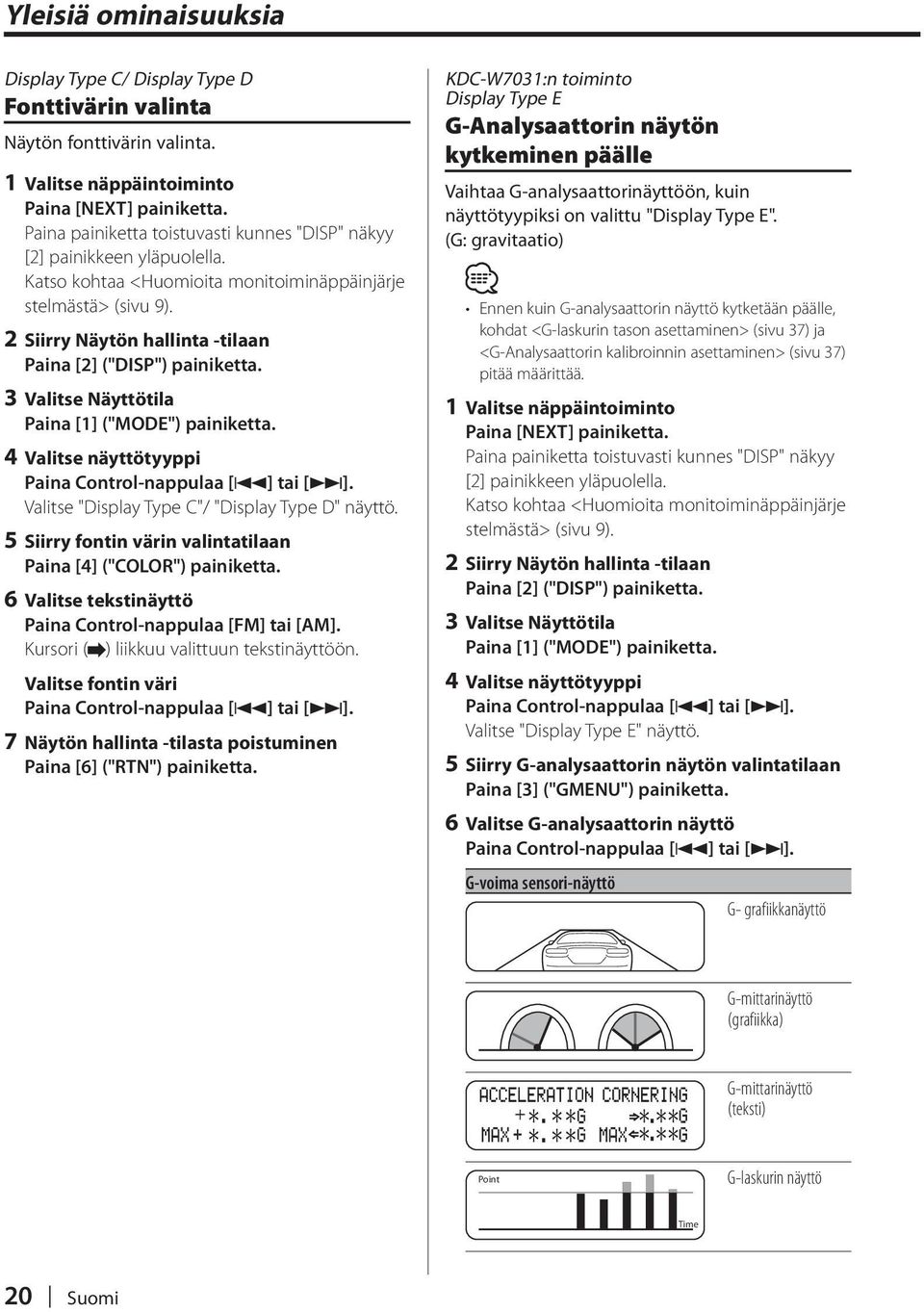 2 Siirry Näytön hallinta -tilaan Paina [2] ("DISP") painiketta. 3 Valitse tila Paina [1] ("MODE") painiketta. 4 Valitse näyttötyyppi Valitse "Display Type C"/ "Display Type D" näyttö.