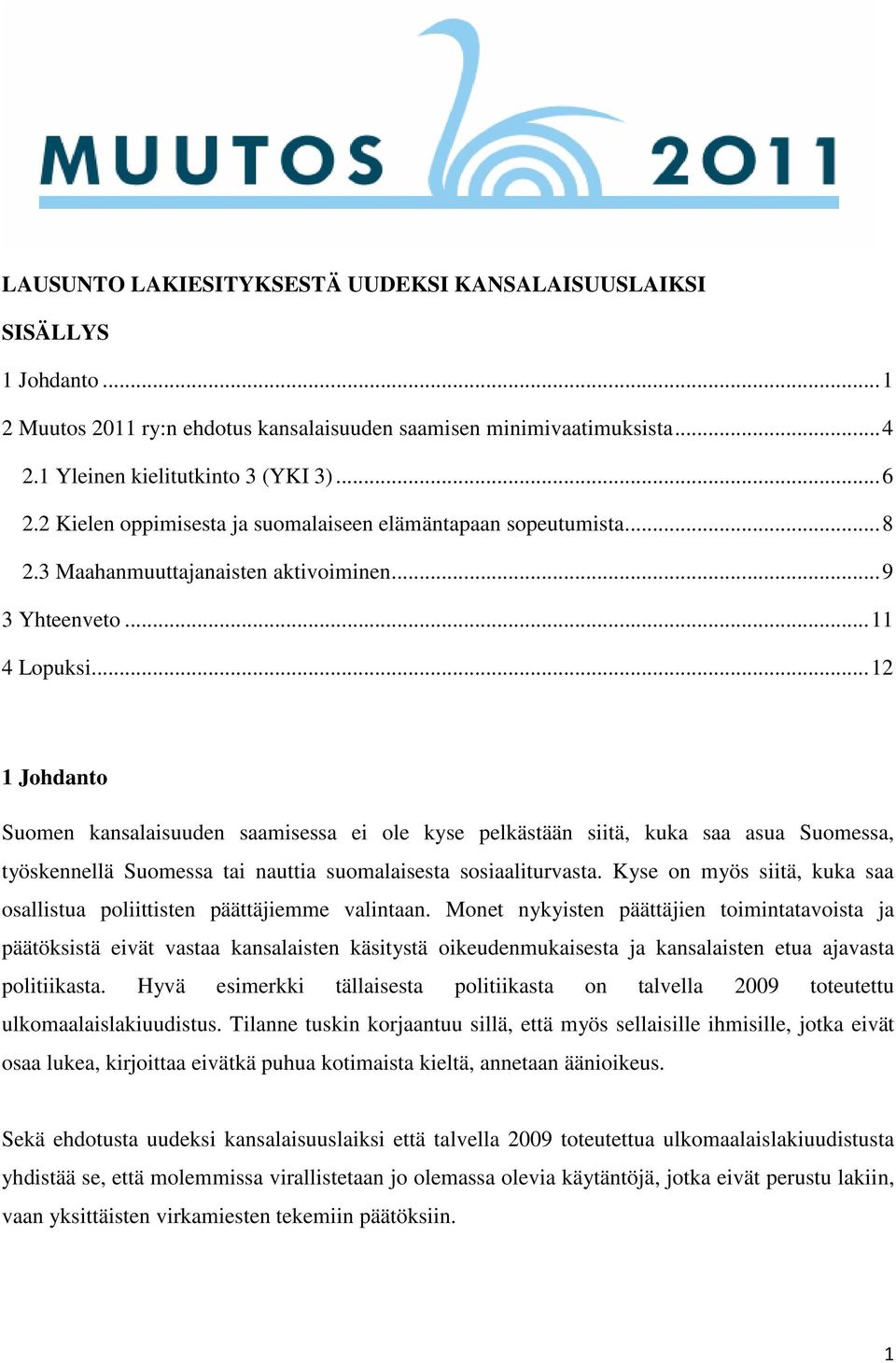 ..12 1 Johdanto Suomen kansalaisuuden saamisessa ei ole kyse pelkästään siitä, kuka saa asua Suomessa, työskennellä Suomessa tai nauttia suomalaisesta sosiaaliturvasta.