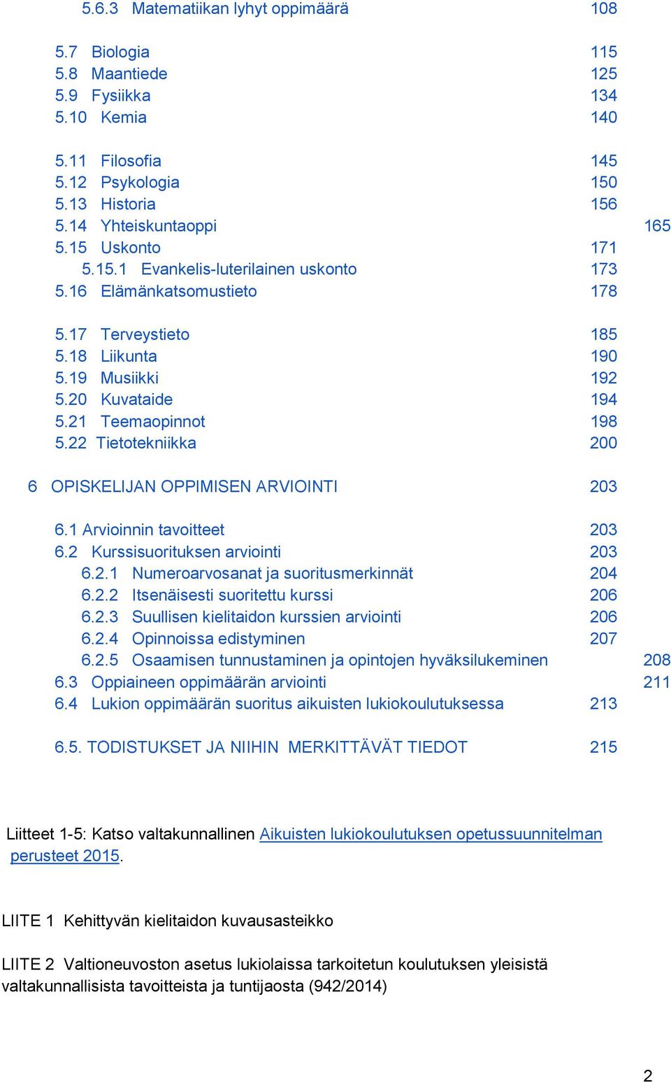 22 Tietotekniikka 200 6 OPISKELIJAN OPPIMISEN ARVIOINTI 203 6.1 Arvioinnin tavoitteet 203 6.2 Kurssisuorituksen arviointi 203 6.2.1 Numeroarvosanat ja suoritusmerkinnät 204 6.2.2 Itsenäisesti suoritettu kurssi 206 6.