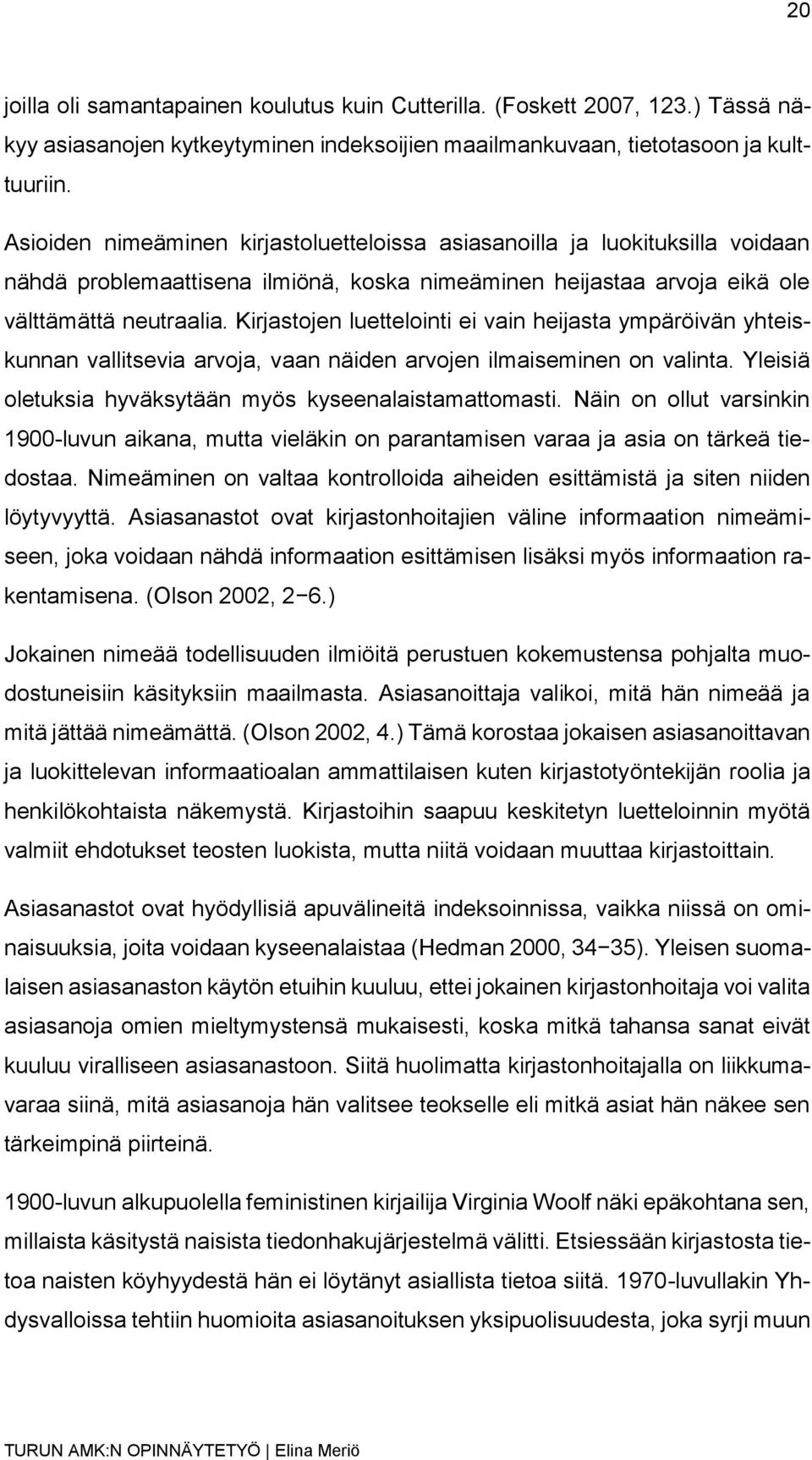 Kirjastojen luettelointi ei vain heijasta ympäröivän yhteiskunnan vallitsevia arvoja, vaan näiden arvojen ilmaiseminen on valinta. Yleisiä oletuksia hyväksytään myös kyseenalaistamattomasti.