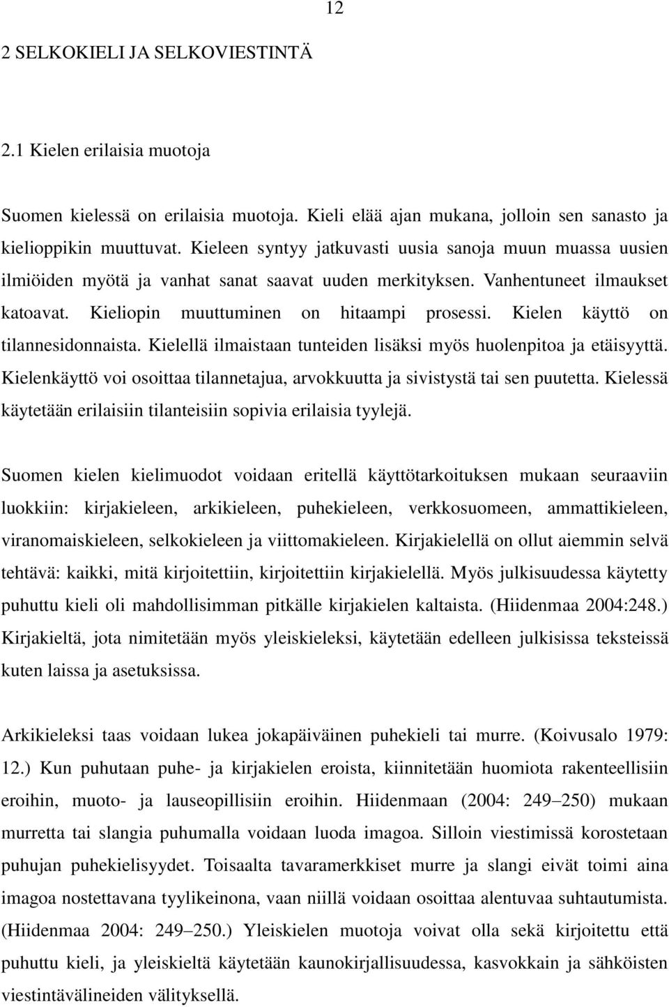 Kielen käyttö on tilannesidonnaista. Kielellä ilmaistaan tunteiden lisäksi myös huolenpitoa ja etäisyyttä. Kielenkäyttö voi osoittaa tilannetajua, arvokkuutta ja sivistystä tai sen puutetta.