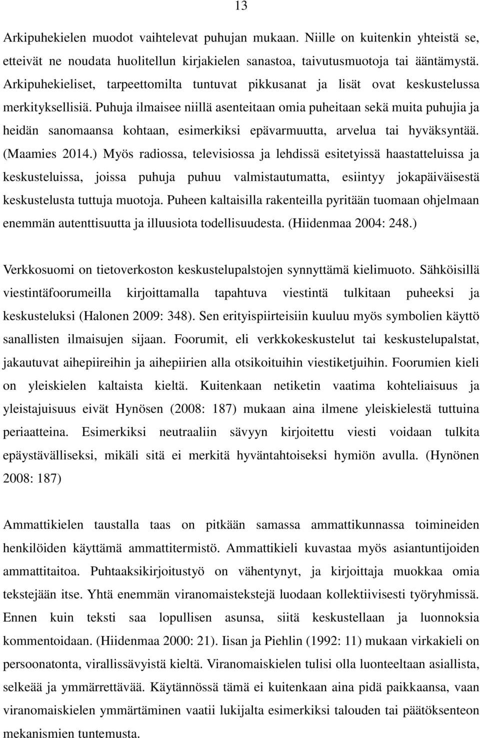 Puhuja ilmaisee niillä asenteitaan omia puheitaan sekä muita puhujia ja heidän sanomaansa kohtaan, esimerkiksi epävarmuutta, arvelua tai hyväksyntää. (Maamies 2014.