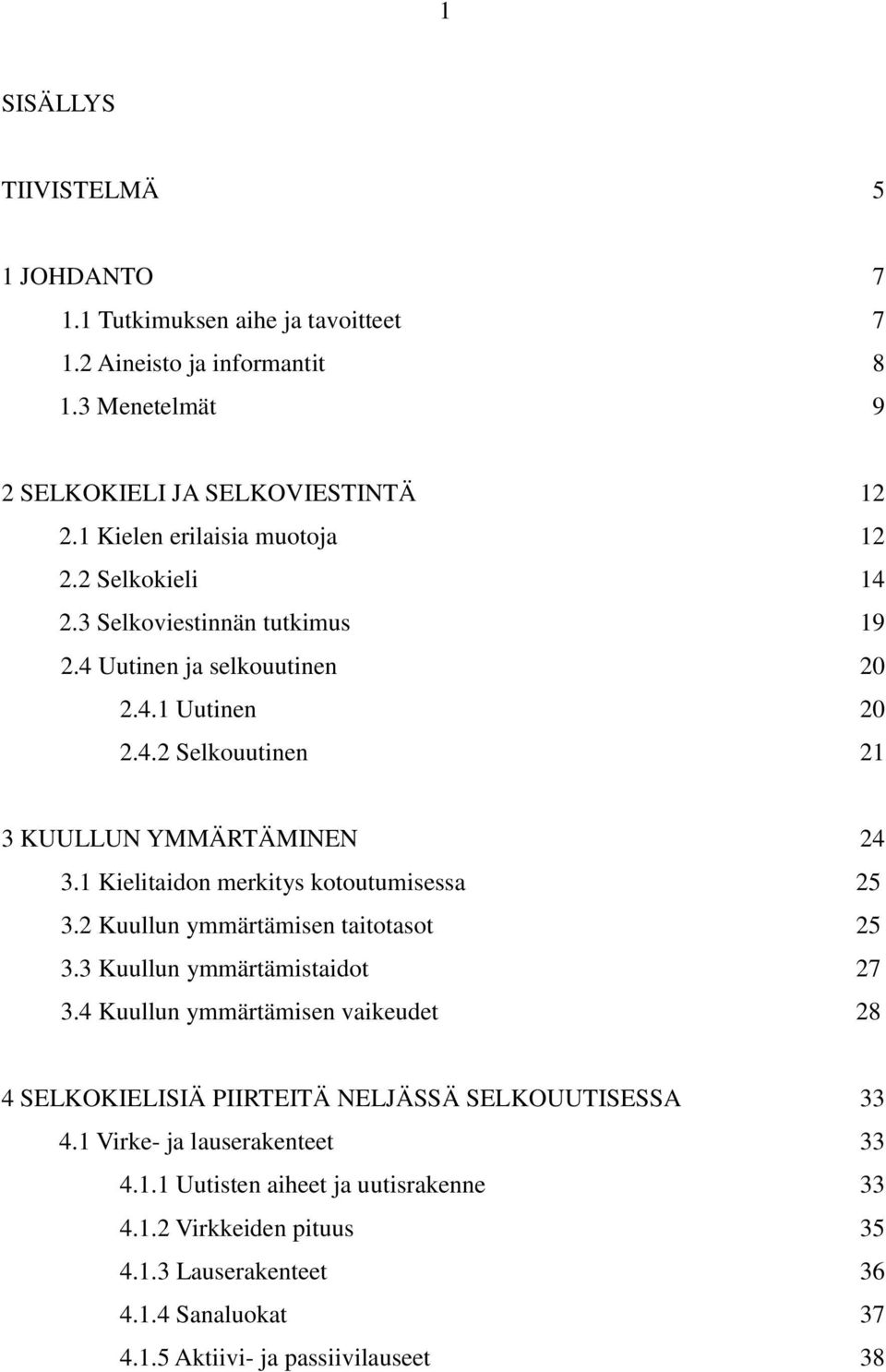 1 Kielitaidon merkitys kotoutumisessa 25 3.2 Kuullun ymmärtämisen taitotasot 25 3.3 Kuullun ymmärtämistaidot 27 3.