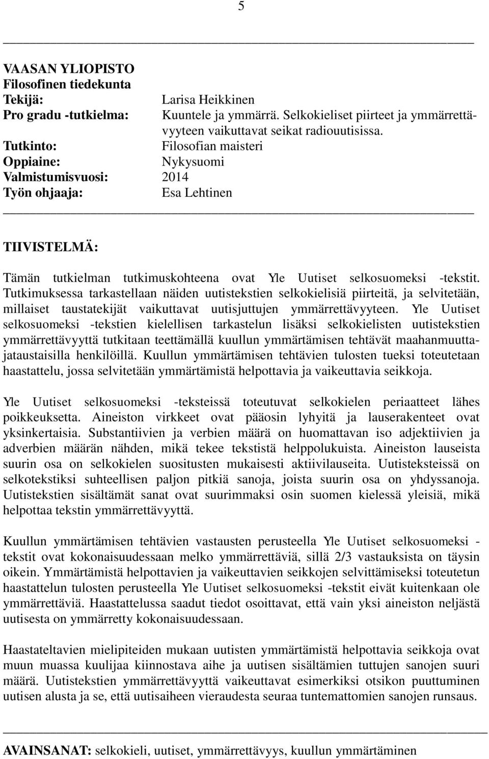 Tutkimuksessa tarkastellaan näiden uutistekstien selkokielisiä piirteitä, ja selvitetään, millaiset taustatekijät vaikuttavat uutisjuttujen ymmärrettävyyteen.