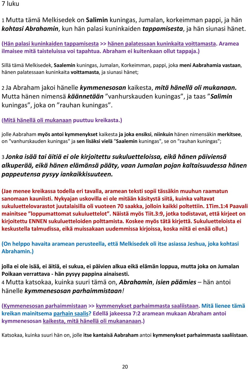 ) Sillä tämä Melkisedek, Saalemin kuningas, Jumalan, Korkeimman, pappi, joka meni Aabrahamia vastaan, hänen palatessaan kuninkaita voittamasta, ja siunasi hänet; 2 Ja Abraham jakoi hänelle