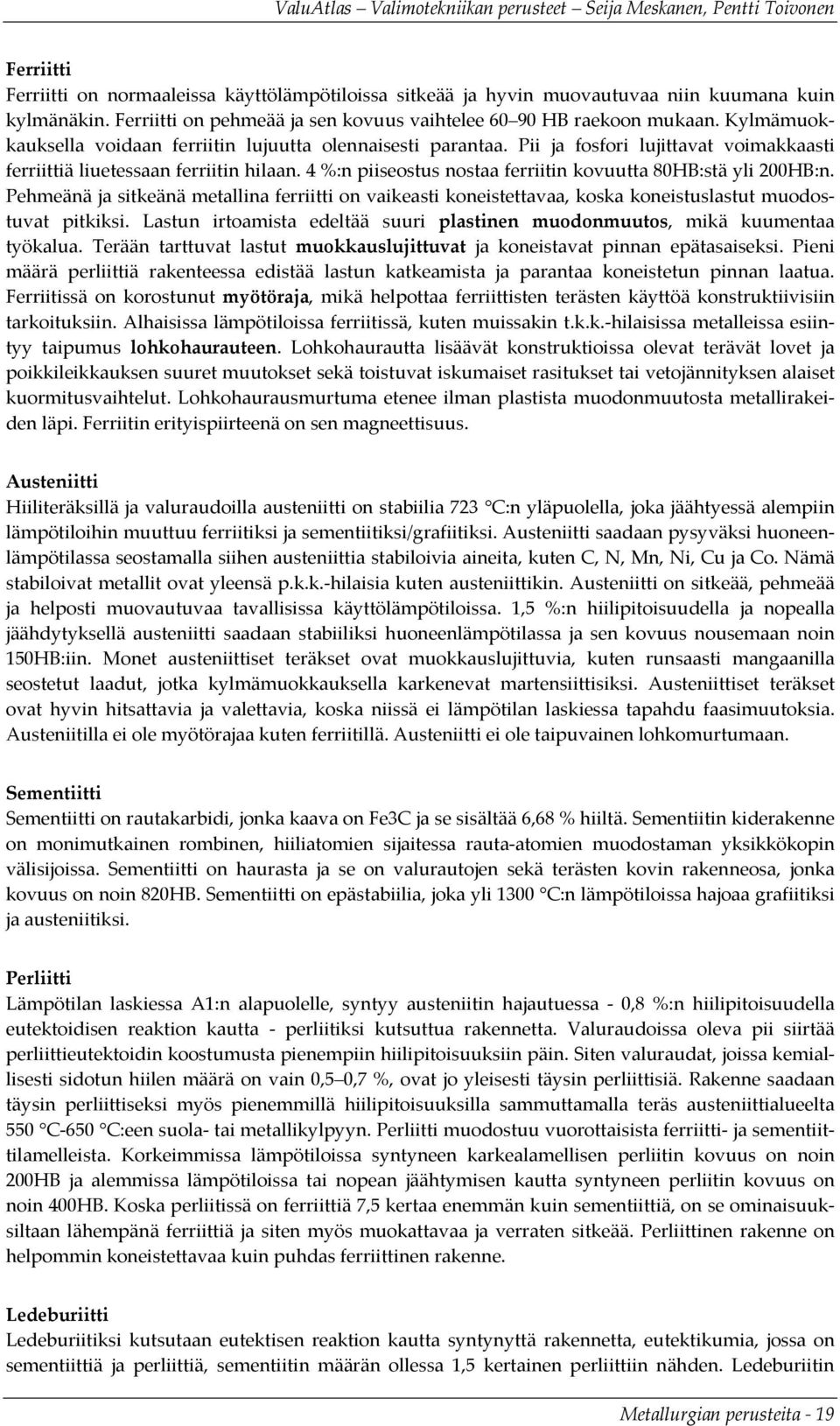 4 %:n piiseostus nostaa ferriitin kovuutta 80HB:stä yli 200HB:n. Pehmeänä ja sitkeänä metallina ferriitti on vaikeasti koneistettavaa, koska koneistuslastut muodostuvat pitkiksi.